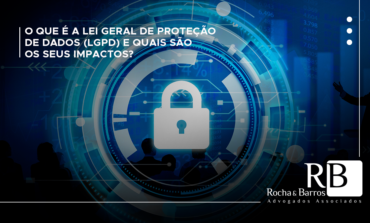 O que é a Lei Geral de Proteção de Dados LGPD e quais são os seus impactos Rocha e Barros